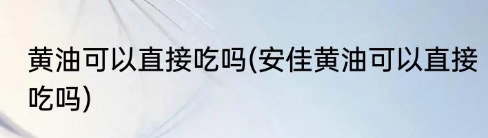 黄油可以直接吃吗(安佳黄油可以直接吃吗)