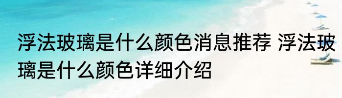 浮法玻璃是什么颜色消息推荐 浮法玻璃是什么颜色详细介绍
