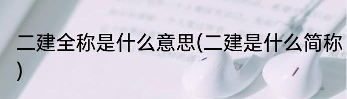 二建全称是什么意思(二建是什么简称)