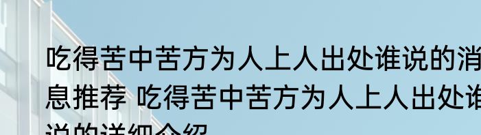 吃得苦中苦方为人上人出处谁说的消息推荐 吃得苦中苦方为人上人出处谁说的详细介绍