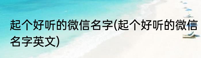 起个好听的微信名字(起个好听的微信名字英文)