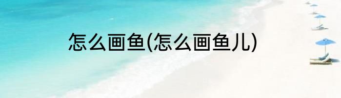 怎么画鱼(怎么画鱼儿)