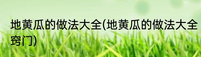 地黄瓜的做法大全(地黄瓜的做法大全窍门)