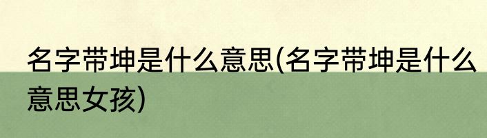 名字带坤是什么意思(名字带坤是什么意思女孩)