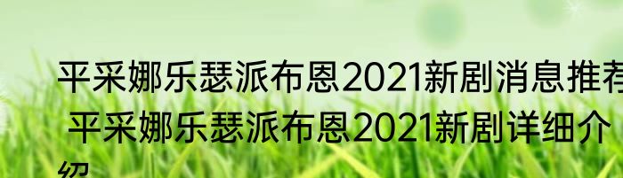平采娜乐瑟派布恩2021新剧消息推荐 平采娜乐瑟派布恩2021新剧详细介绍
