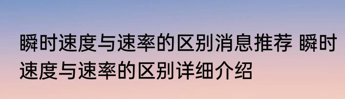 瞬时速度与速率的区别消息推荐 瞬时速度与速率的区别详细介绍