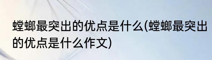 螳螂最突出的优点是什么(螳螂最突出的优点是什么作文)