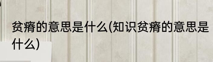 贫瘠的意思是什么(知识贫瘠的意思是什么)