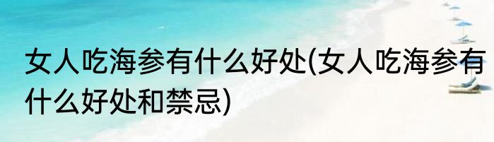 女人吃海参有什么好处(女人吃海参有什么好处和禁忌)