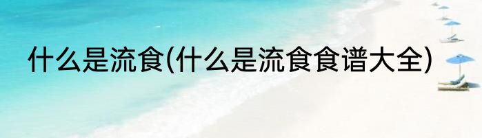 什么是流食(什么是流食食谱大全)