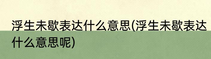 浮生未歇表达什么意思(浮生未歇表达什么意思呢)