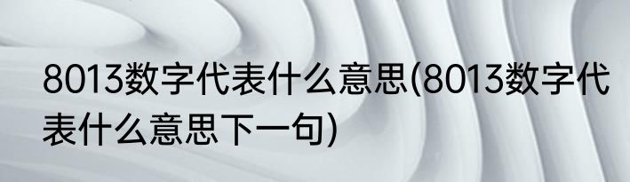 8013数字代表什么意思(8013数字代表什么意思下一句)