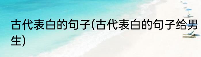 古代表白的句子(古代表白的句子给男生)
