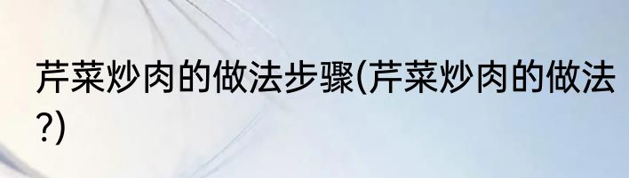 芹菜炒肉的做法步骤(芹菜炒肉的做法?)