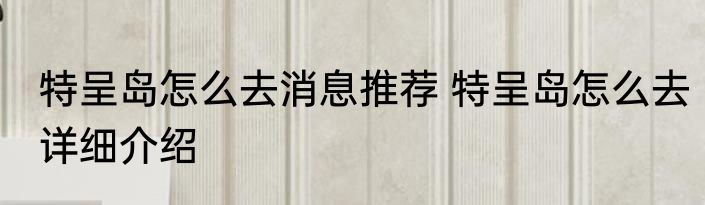 特呈岛怎么去消息推荐 特呈岛怎么去详细介绍