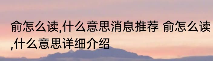 俞怎么读,什么意思消息推荐 俞怎么读,什么意思详细介绍