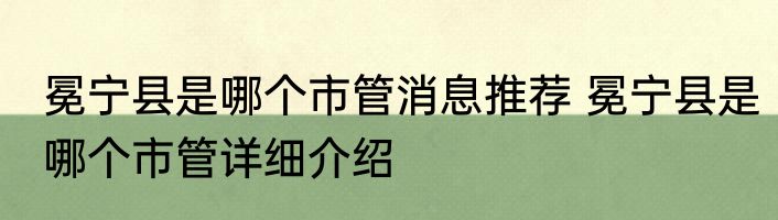 冕宁县是哪个市管消息推荐 冕宁县是哪个市管详细介绍