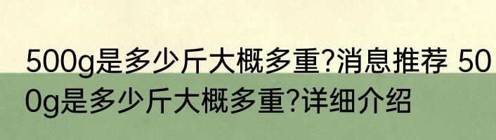 500g是多少斤大概多重?消息推荐 500g是多少斤大概多重?详细介绍