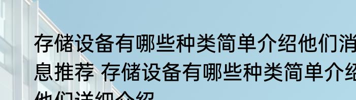 存储设备有哪些种类简单介绍他们消息推荐 存储设备有哪些种类简单介绍他们详细介绍