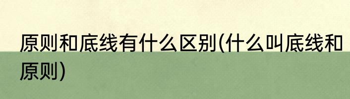 原则和底线有什么区别(什么叫底线和原则)