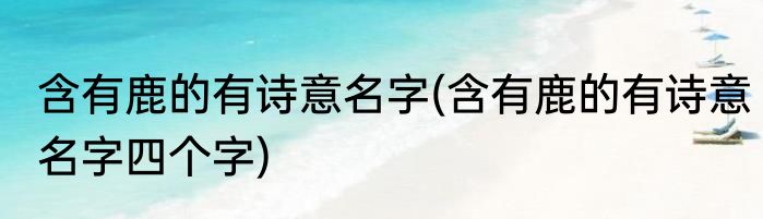 含有鹿的有诗意名字(含有鹿的有诗意名字四个字)