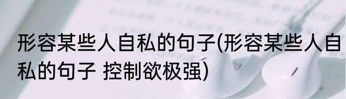 形容某些人自私的句子(形容某些人自私的句子 控制欲极强)