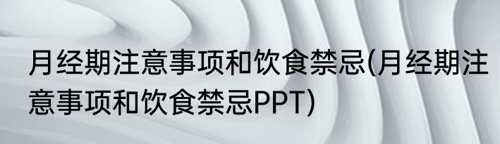 月经期注意事项和饮食禁忌(月经期注意事项和饮食禁忌PPT)