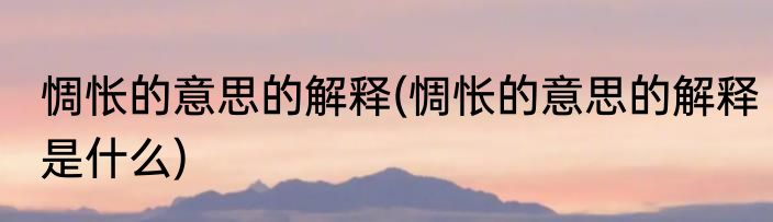 惆怅的意思的解释(惆怅的意思的解释是什么)