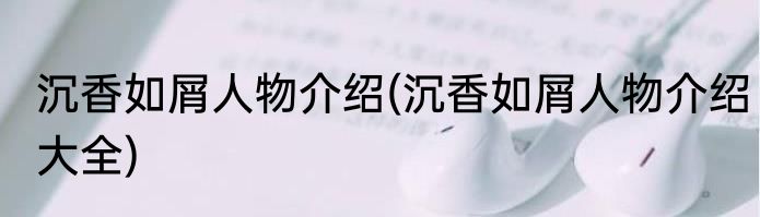 沉香如屑人物介绍(沉香如屑人物介绍大全)