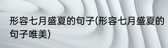 形容七月盛夏的句子(形容七月盛夏的句子唯美)