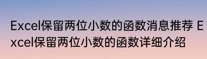 Excel保留两位小数的函数消息推荐 Excel保留两位小数的函数详细介绍