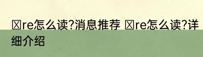 αre怎么读?消息推荐 αre怎么读?详细介绍