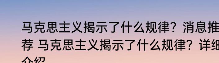 马克思主义揭示了什么规律？消息推荐 马克思主义揭示了什么规律？详细介绍