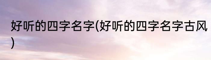 好听的四字名字(好听的四字名字古风)