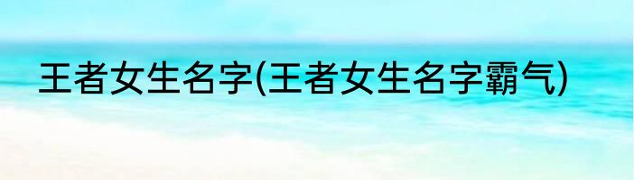 王者女生名字(王者女生名字霸气)