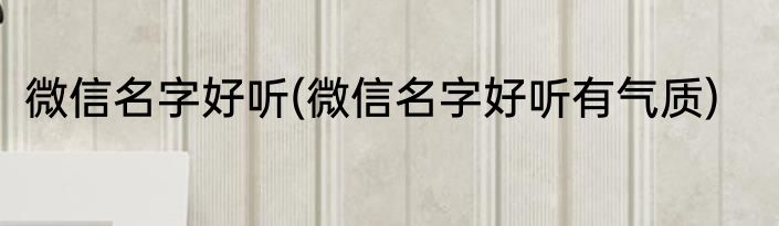 微信名字好听(微信名字好听有气质)