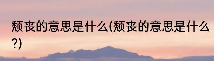 颓丧的意思是什么(颓丧的意思是什么?)