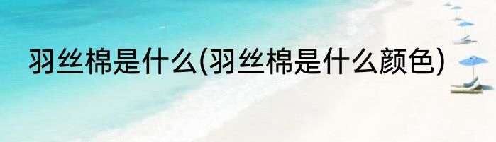 羽丝棉是什么(羽丝棉是什么颜色)