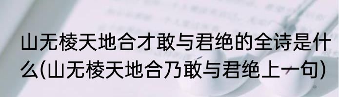 山无棱天地合才敢与君绝的全诗是什么(山无棱天地合乃敢与君绝上一句)