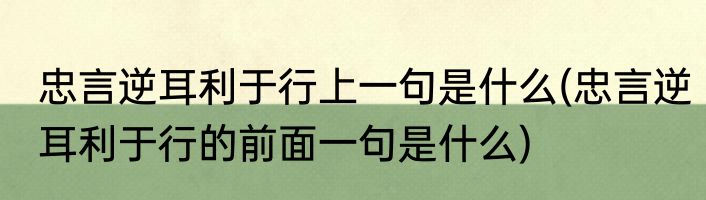 忠言逆耳利于行上一句是什么(忠言逆耳利于行的前面一句是什么)
