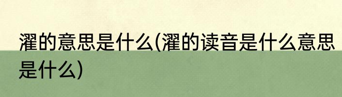 濯的意思是什么(濯的读音是什么意思是什么)