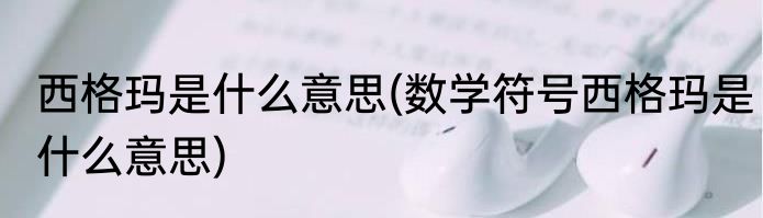 西格玛是什么意思(数学符号西格玛是什么意思)