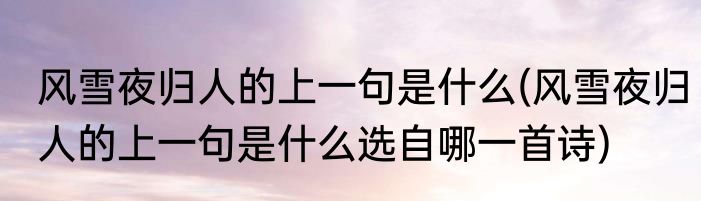 风雪夜归人的上一句是什么(风雪夜归人的上一句是什么选自哪一首诗)