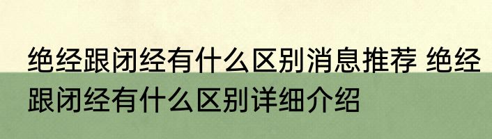 绝经跟闭经有什么区别消息推荐 绝经跟闭经有什么区别详细介绍