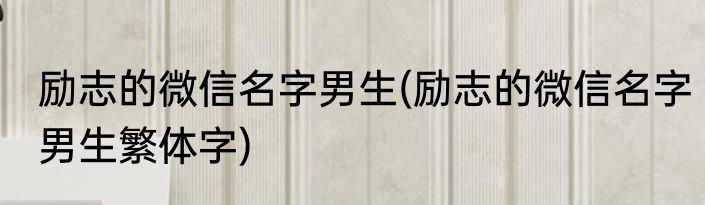 励志的微信名字男生(励志的微信名字男生繁体字)