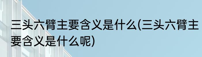 三头六臂主要含义是什么(三头六臂主要含义是什么呢)