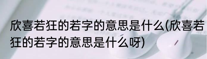 欣喜若狂的若字的意思是什么(欣喜若狂的若字的意思是什么呀)