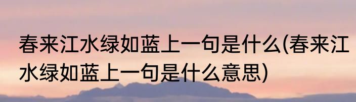 春来江水绿如蓝上一句是什么(春来江水绿如蓝上一句是什么意思)