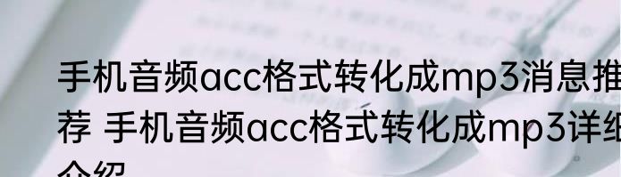 手机音频acc格式转化成mp3消息推荐 手机音频acc格式转化成mp3详细介绍