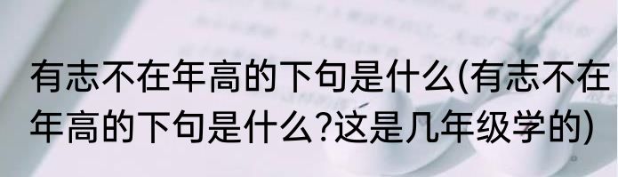 有志不在年高的下句是什么(有志不在年高的下句是什么?这是几年级学的)